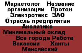 Маркетолог › Название организации ­ Протон-Электротекс, ЗАО › Отрасль предприятия ­ Аналитика › Минимальный оклад ­ 18 000 - Все города Работа » Вакансии   . Ханты-Мансийский,Нефтеюганск г.